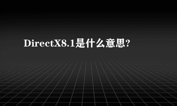 DirectX8.1是什么意思?