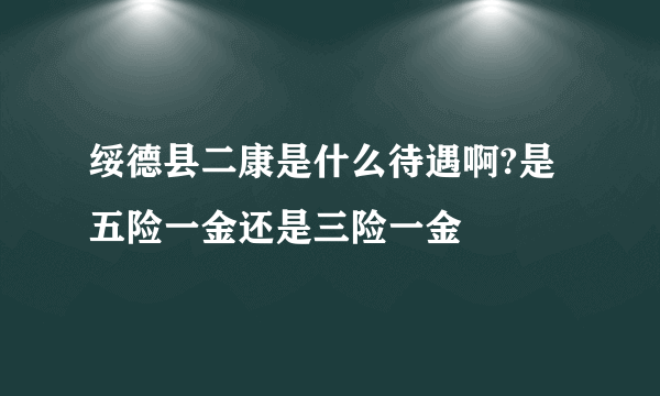 绥德县二康是什么待遇啊?是五险一金还是三险一金