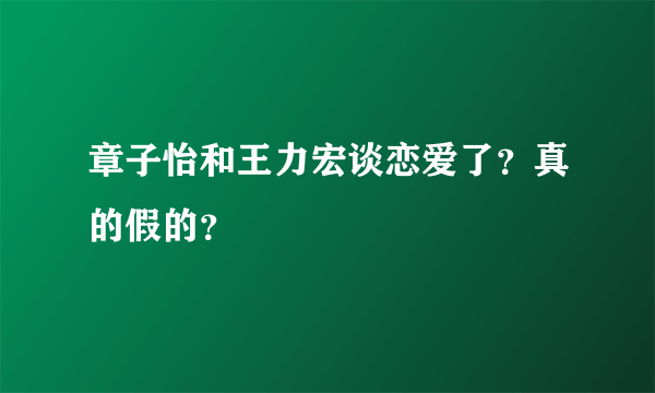 章子怡和王力宏谈恋爱了？真的假的？