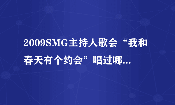 2009SMG主持人歌会“我和春天有个约会”唱过哪些歌啊？