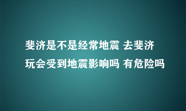 斐济是不是经常地震 去斐济玩会受到地震影响吗 有危险吗