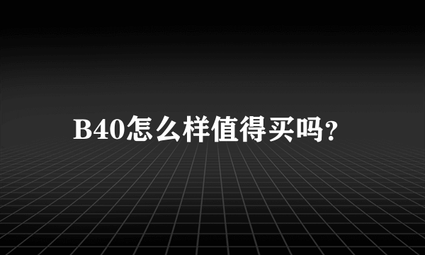 B40怎么样值得买吗？