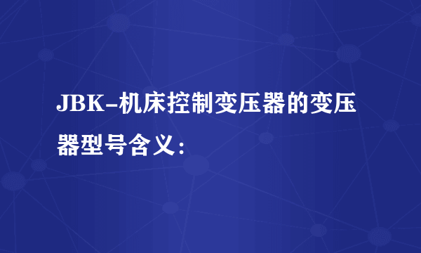 JBK-机床控制变压器的变压器型号含义：