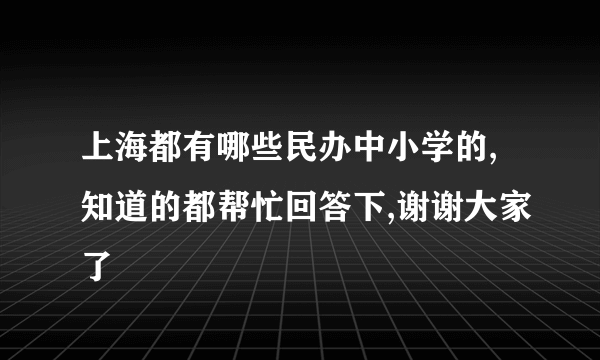 上海都有哪些民办中小学的,知道的都帮忙回答下,谢谢大家了