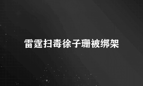 雷霆扫毒徐子珊被绑架