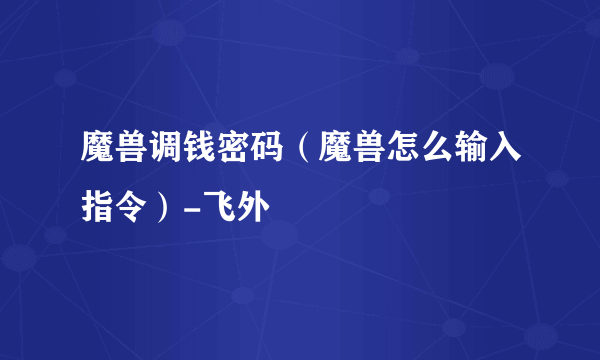 魔兽调钱密码（魔兽怎么输入指令）-飞外