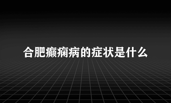 合肥癫痫病的症状是什么