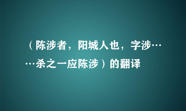 （陈涉者，阳城人也，字涉……杀之一应陈涉）的翻译