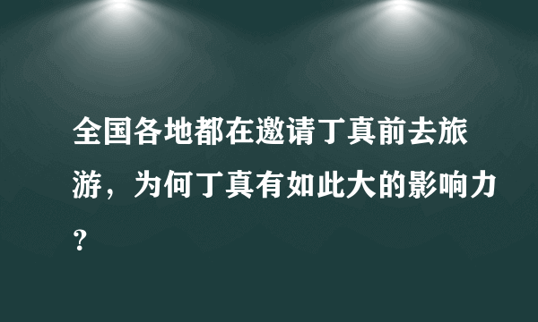 全国各地都在邀请丁真前去旅游，为何丁真有如此大的影响力？