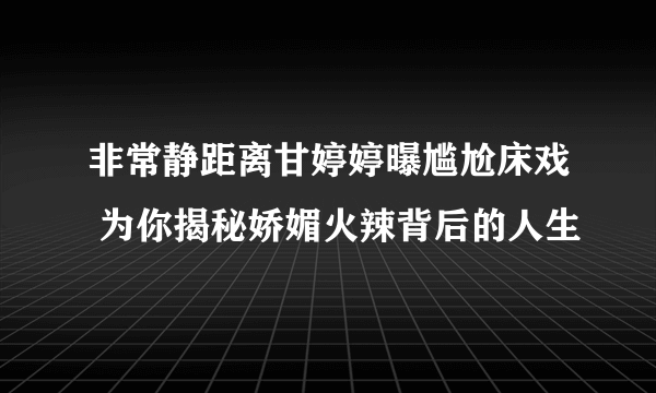 非常静距离甘婷婷曝尴尬床戏 为你揭秘娇媚火辣背后的人生