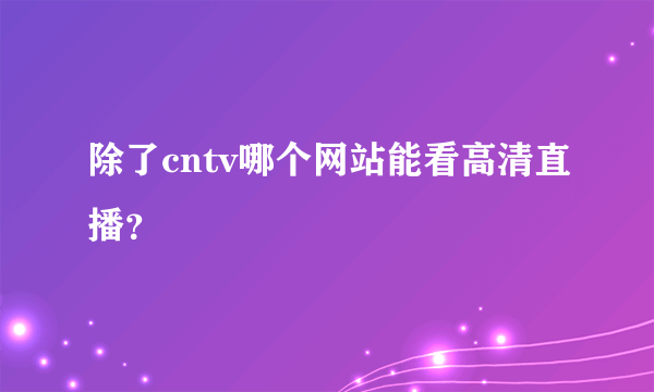 除了cntv哪个网站能看高清直播？