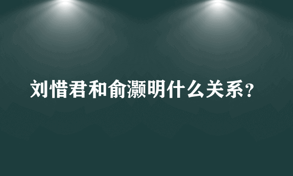 刘惜君和俞灏明什么关系？