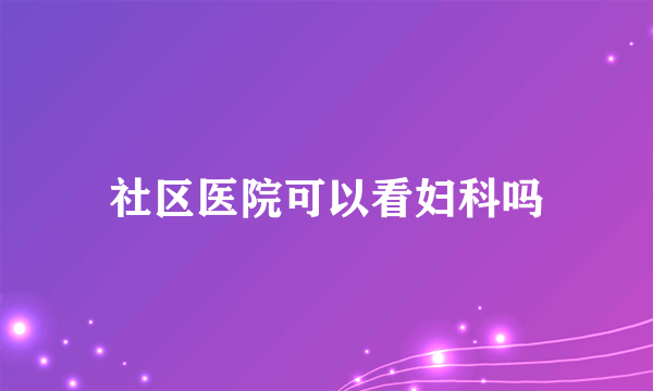 社区医院可以看妇科吗