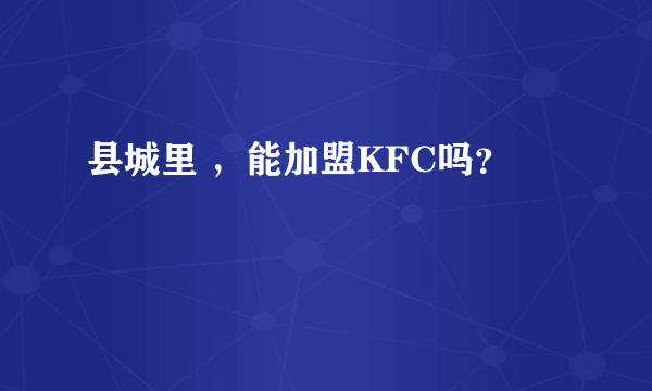 县城里 ，能加盟KFC吗？