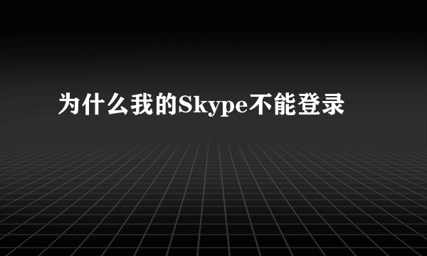 为什么我的Skype不能登录