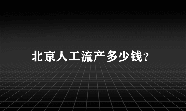 北京人工流产多少钱？