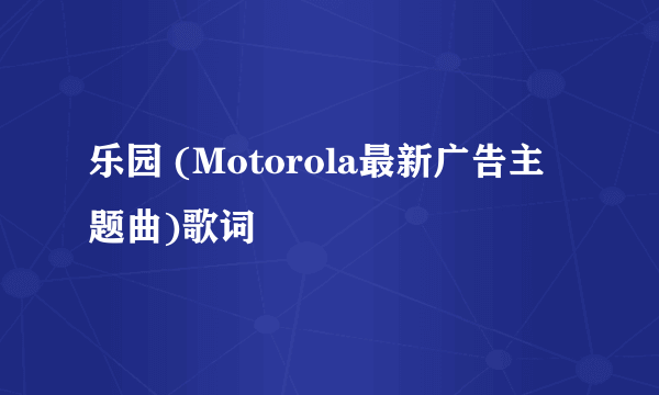 乐园 (Motorola最新广告主题曲)歌词