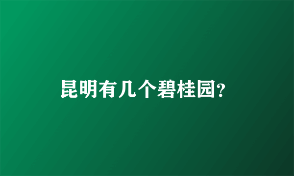 昆明有几个碧桂园？