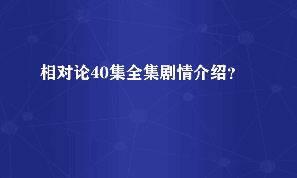 相对论40集全集剧情介绍？