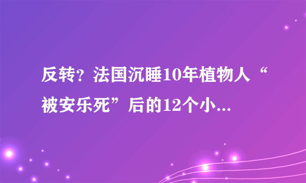 反转？法国沉睡10年植物人“被安乐死”后的12个小时发生了什么？