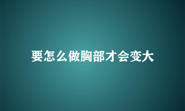 要怎么做胸部才会变大