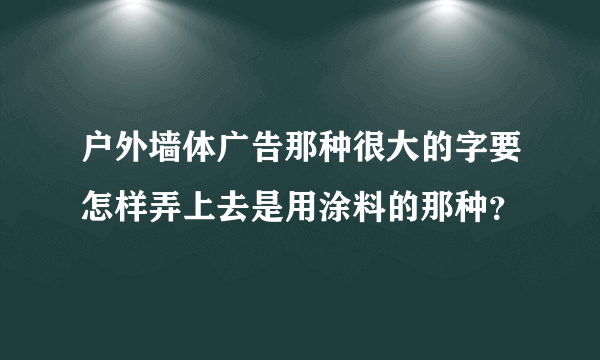 户外墙体广告那种很大的字要怎样弄上去是用涂料的那种？