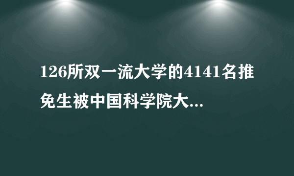 126所双一流大学的4141名推免生被中国科学院大学录取！你了解吗