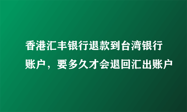 香港汇丰银行退款到台湾银行账户，要多久才会退回汇出账户