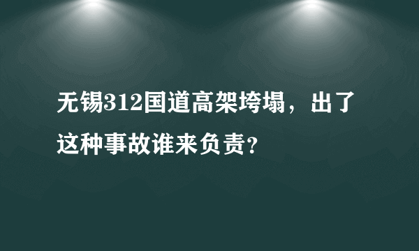 无锡312国道高架垮塌，出了这种事故谁来负责？