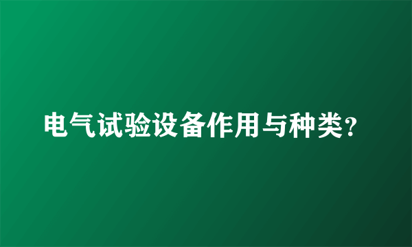 电气试验设备作用与种类？