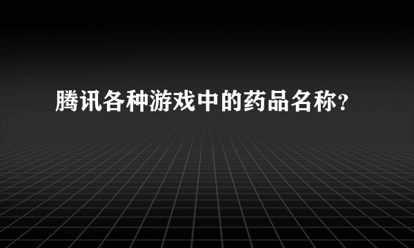 腾讯各种游戏中的药品名称？