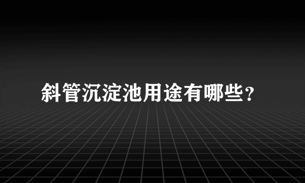 斜管沉淀池用途有哪些？