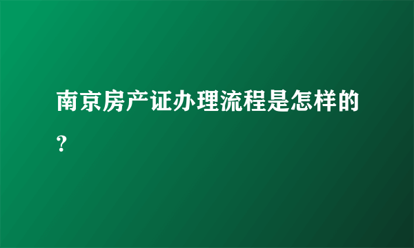 南京房产证办理流程是怎样的？