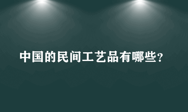 中国的民间工艺品有哪些？