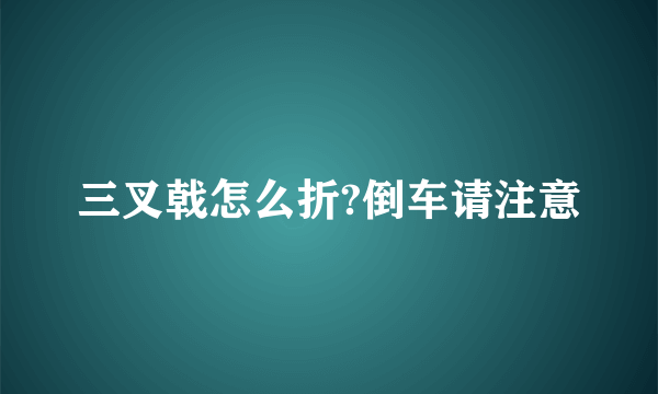 三叉戟怎么折?倒车请注意