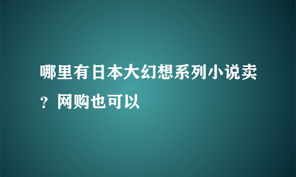 哪里有日本大幻想系列小说卖？网购也可以