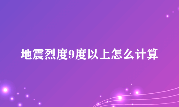 地震烈度9度以上怎么计算