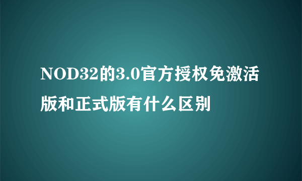 NOD32的3.0官方授权免激活版和正式版有什么区别