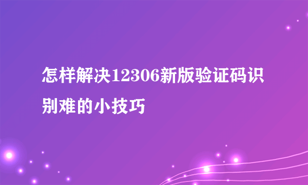 怎样解决12306新版验证码识别难的小技巧