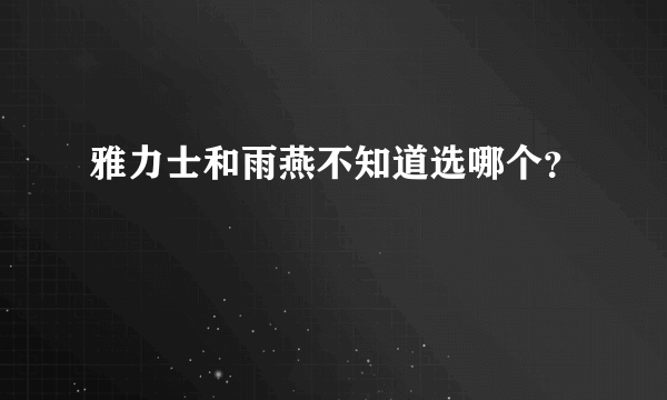 雅力士和雨燕不知道选哪个？