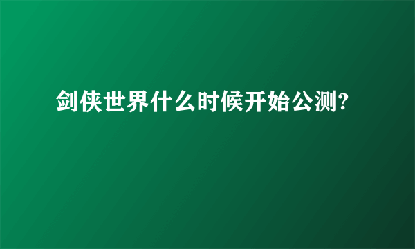 剑侠世界什么时候开始公测?