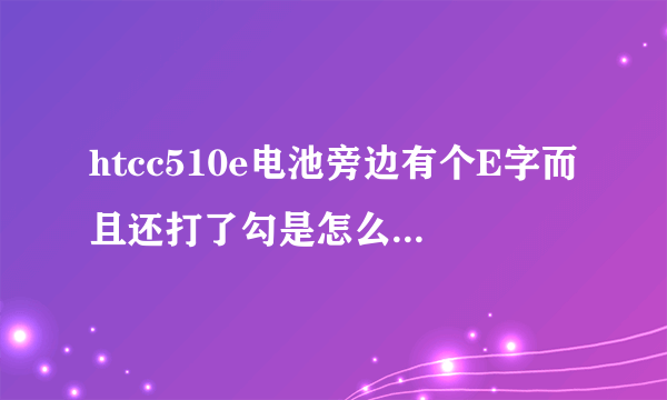 htcc510e电池旁边有个E字而且还打了勾是怎么回事啊？