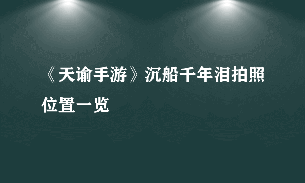 《天谕手游》沉船千年泪拍照位置一览