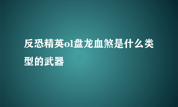 反恐精英ol盘龙血煞是什么类型的武器