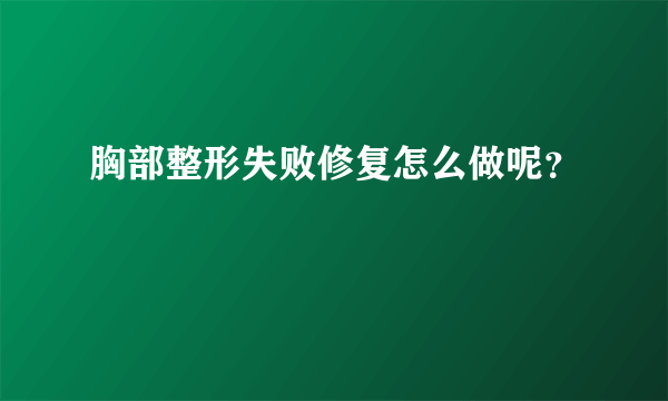 胸部整形失败修复怎么做呢？