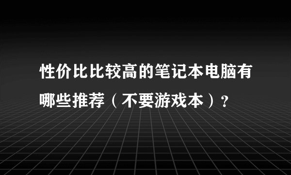 性价比比较高的笔记本电脑有哪些推荐（不要游戏本）？