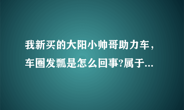 我新买的大阳小帅哥助力车，车圈发瓢是怎么回事?属于正常吗？