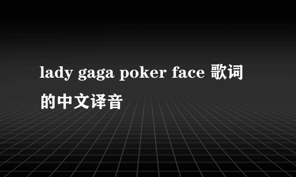 lady gaga poker face 歌词的中文译音