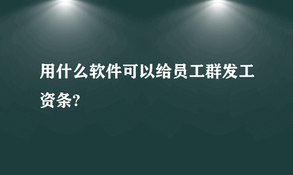 用什么软件可以给员工群发工资条?