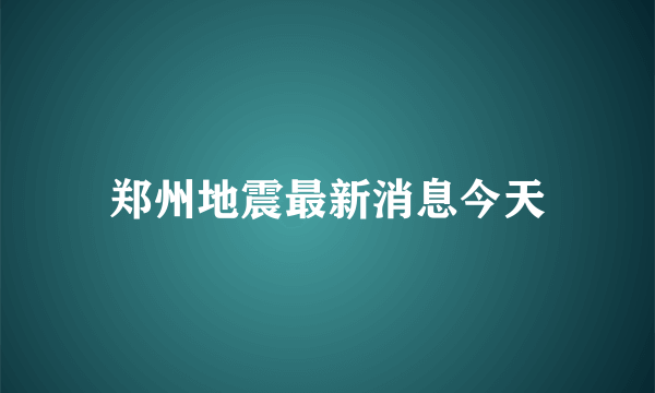 郑州地震最新消息今天